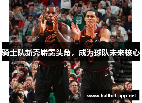 骑士队新秀崭露头角，成为球队未来核心